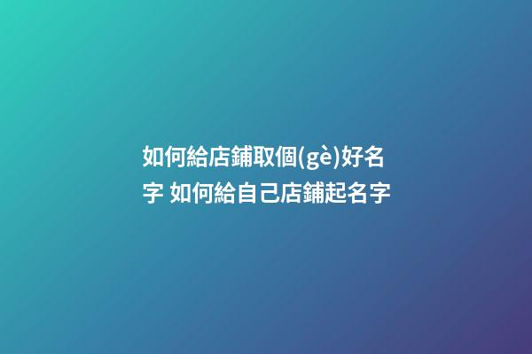 如何給店鋪取個(gè)好名字 如何給自己店鋪起名字-第1張-店鋪起名-玄機(jī)派